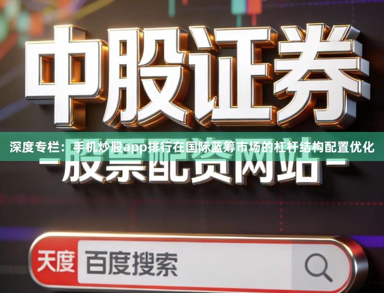 深度专栏:手机炒股app排行在国际蓝筹市场的杠杆结构配置优化