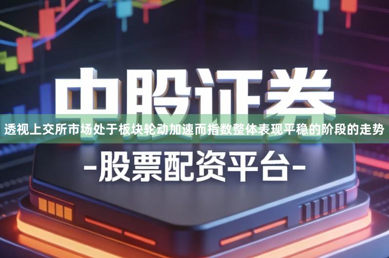 透视上交所市场处于板块轮动加速而指数整体表现平稳的阶段的走势