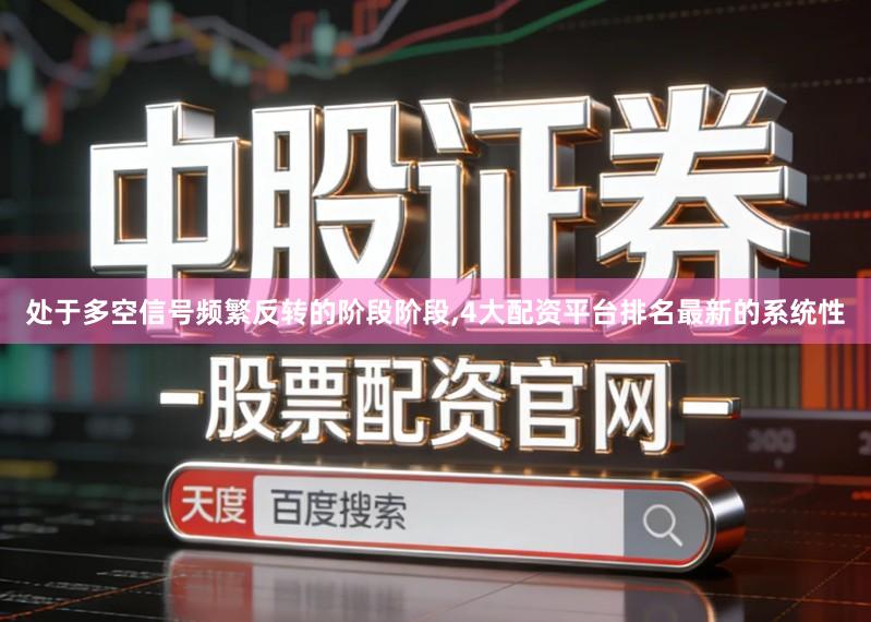 处于多空信号频繁反转的阶段阶段,4大配资平台排名最新的系统性
