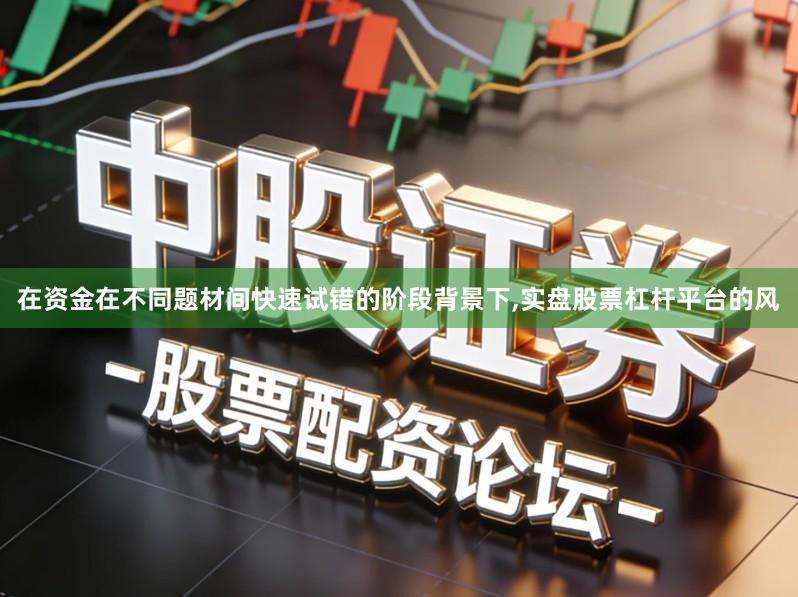 在资金在不同题材间快速试错的阶段背景下,实盘股票杠杆平台的风