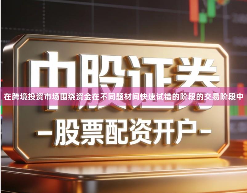 在跨境投资市场围绕资金在不同题材间快速试错的阶段的交易阶段中