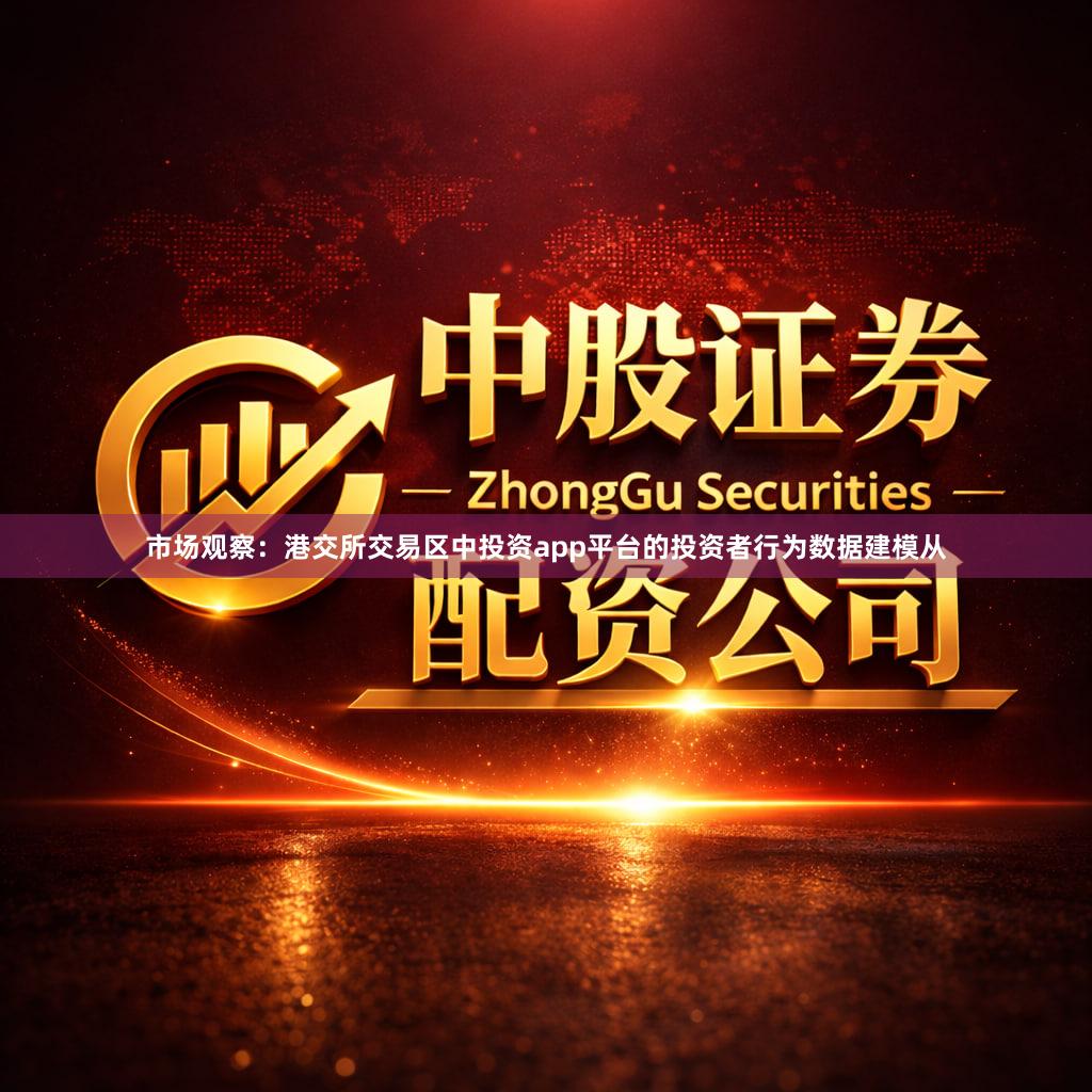 市场观察：港交所交易区中投资app平台的投资者行为数据建模从