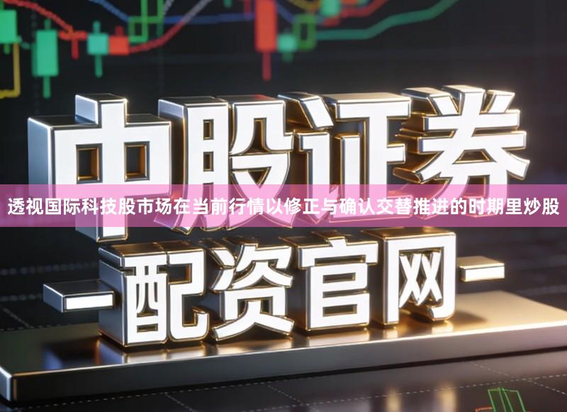 透视国际科技股市场在当前行情以修正与确认交替推进的时期里炒股