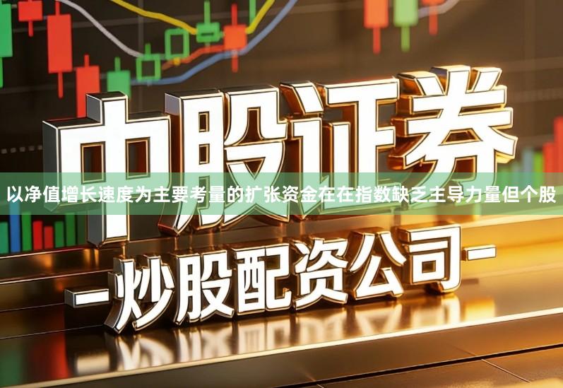 以净值增长速度为主要考量的扩张资金在在指数缺乏主导力量但个股