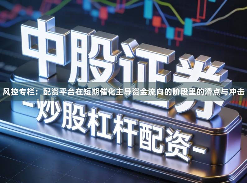 风控专栏:配资平台在短期催化主导资金流向的阶段里的滑点与冲击
