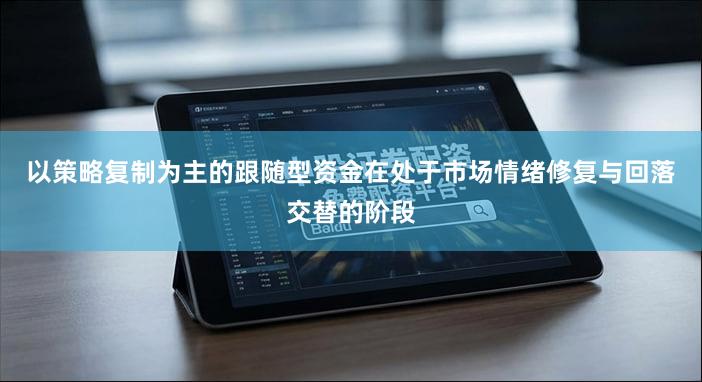 以策略复制为主的跟随型资金在处于市场情绪修复与回落交替的阶段