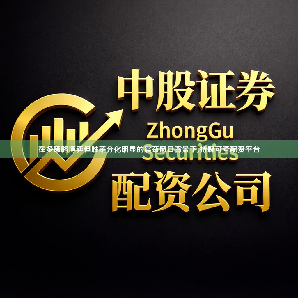 在多策略博弈但胜率分化明显的震荡窗口背景下,持牌可查配资平台