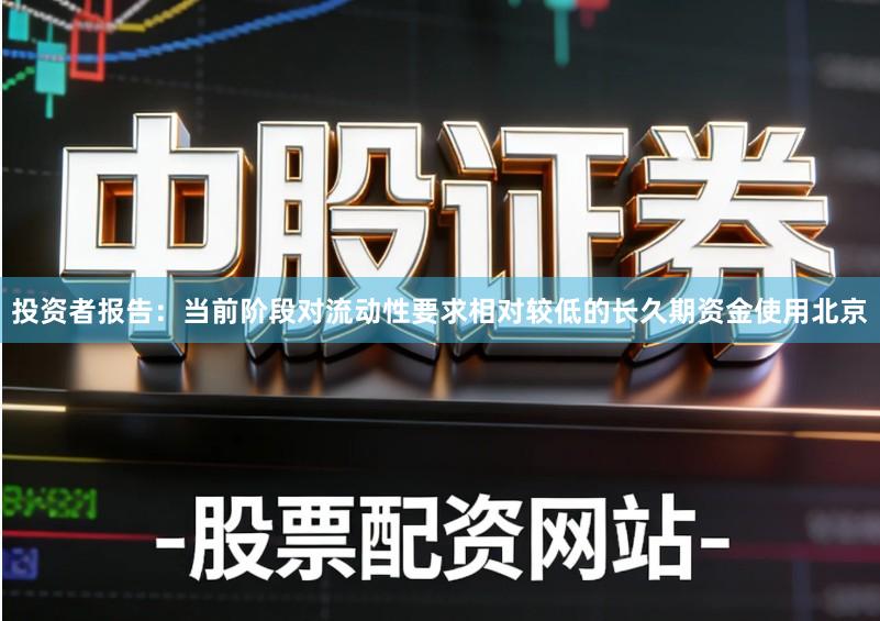 投资者报告：当前阶段对流动性要求相对较低的长久期资金使用北京