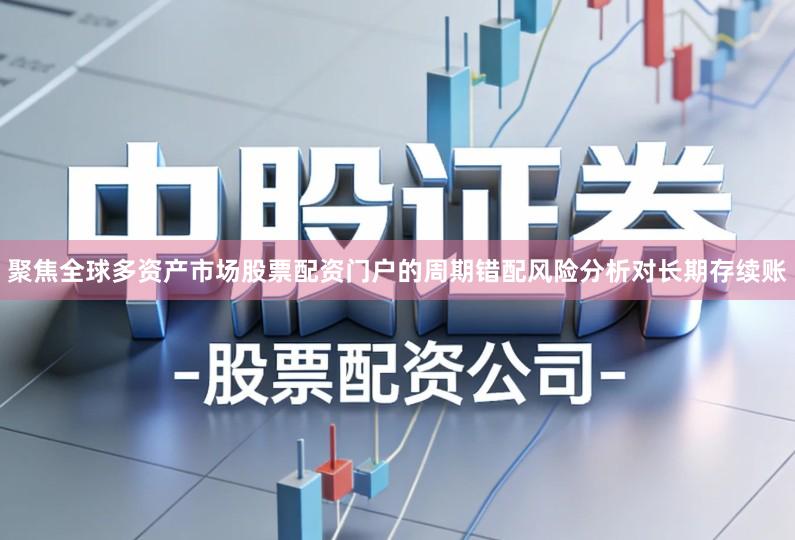 聚焦全球多资产市场股票配资门户的周期错配风险分析对长期存续账