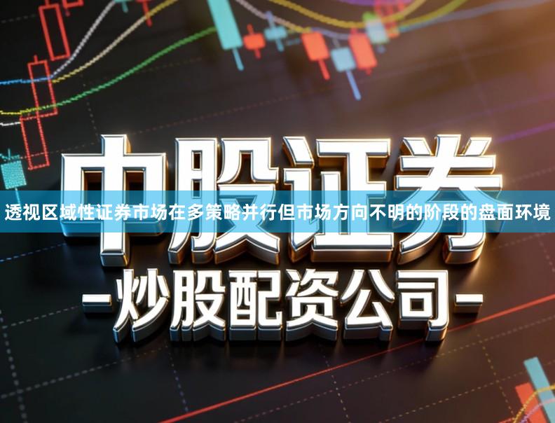 透视区域性证券市场在多策略并行但市场方向不明的阶段的盘面环境