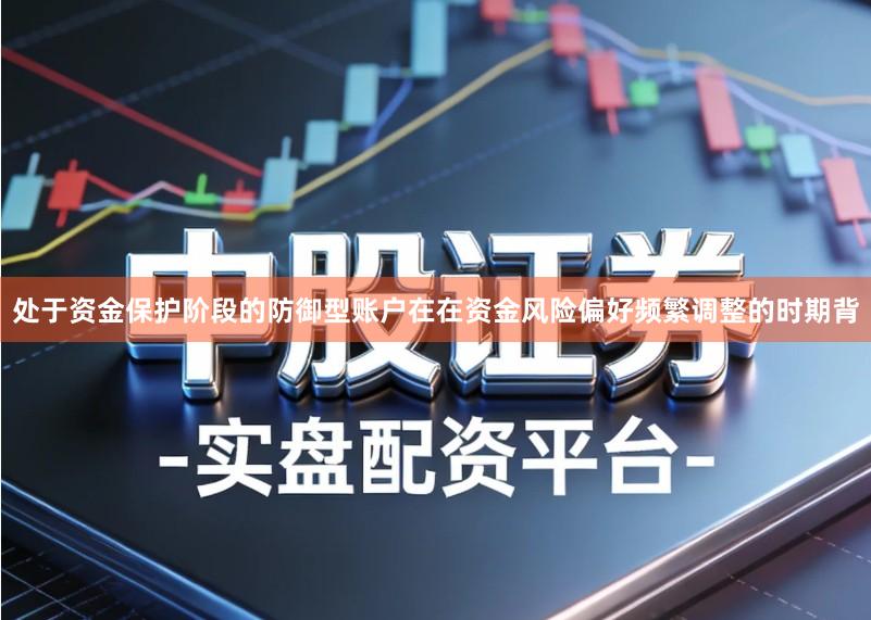 处于资金保护阶段的防御型账户在在资金风险偏好频繁调整的时期背