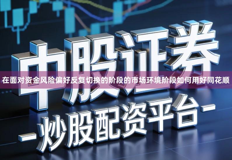 在面对资金风险偏好反复切换的阶段的市场环境阶段如何用好同花顺
