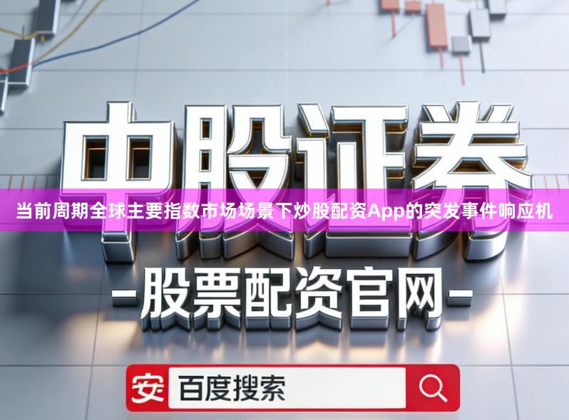 当前周期全球主要指数市场场景下炒股配资App的突发事件响应机
