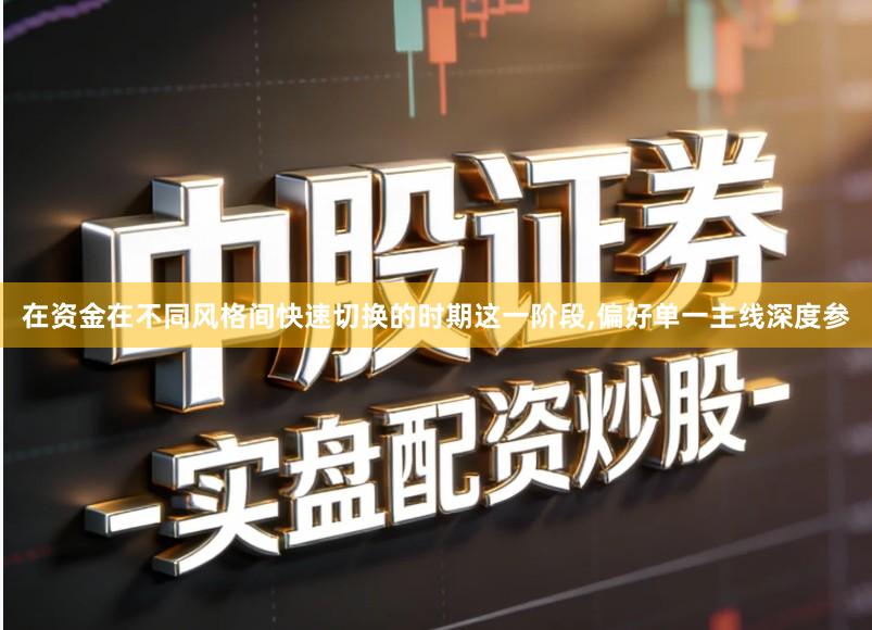 在资金在不同风格间快速切换的时期这一阶段,偏好单一主线深度参