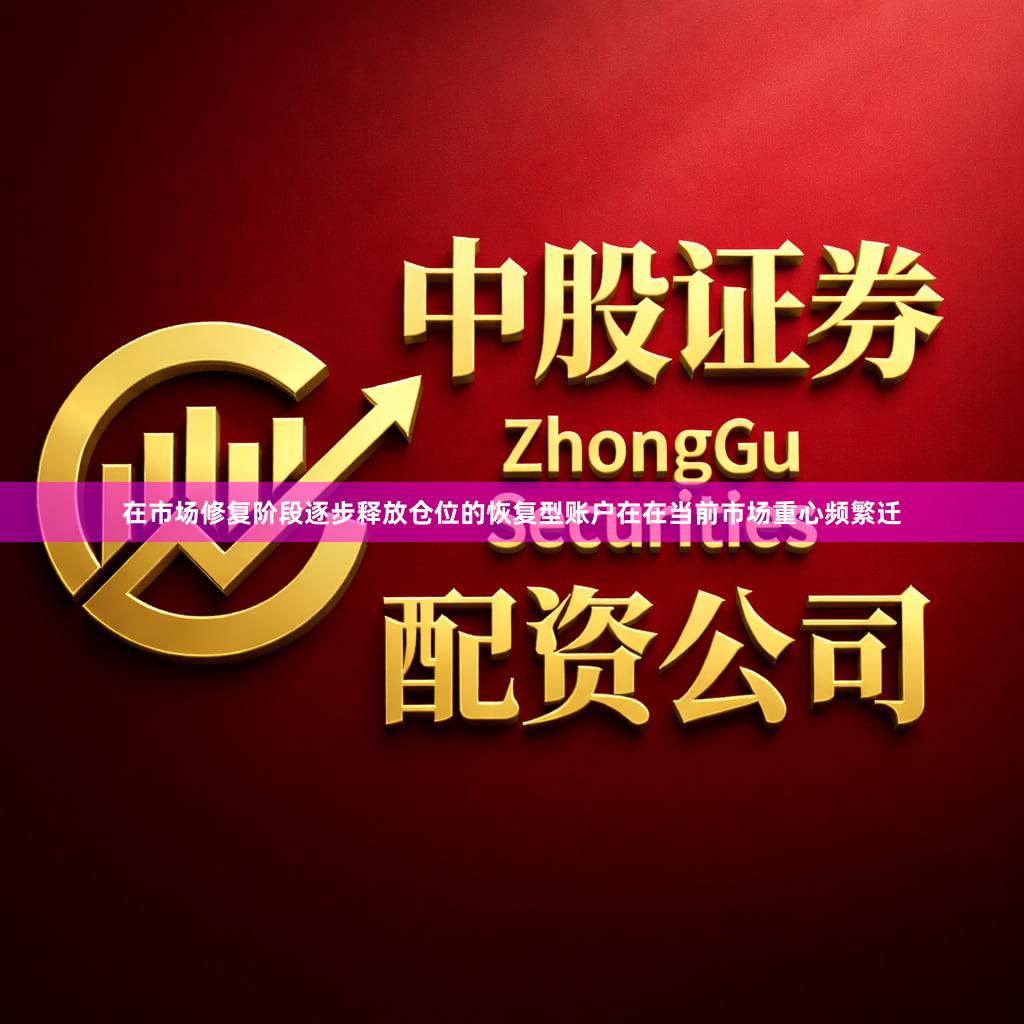 在市场修复阶段逐步释放仓位的恢复型账户在在当前市场重心频繁迁