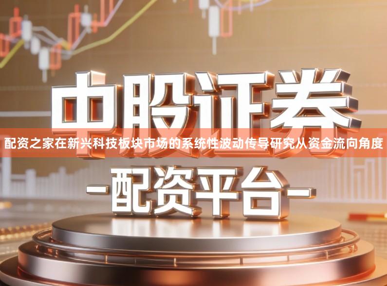 配资之家在新兴科技板块市场的系统性波动传导研究从资金流向角度