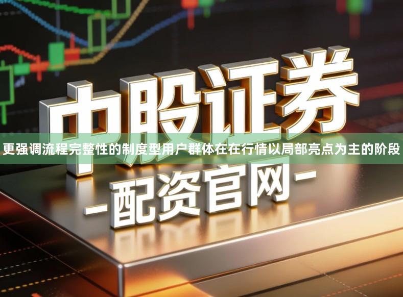 更强调流程完整性的制度型用户群体在在行情以局部亮点为主的阶段