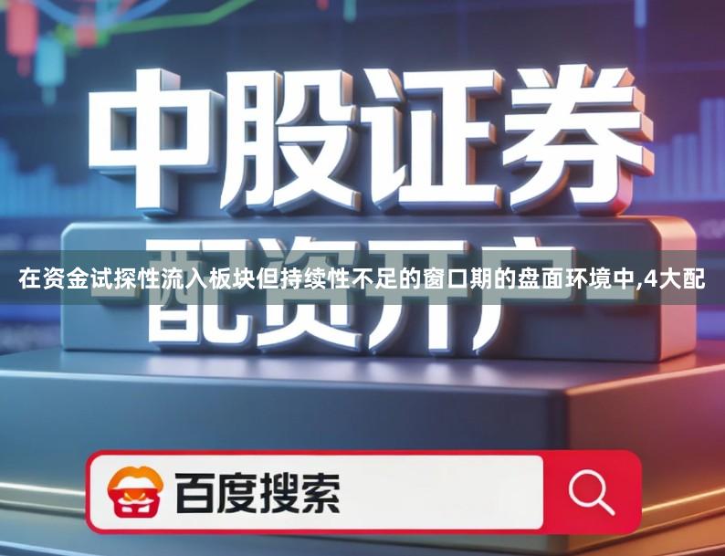 在资金试探性流入板块但持续性不足的窗口期的盘面环境中,4大配
