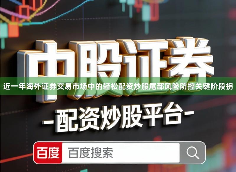 近一年海外证券交易市场中的轻松配资炒股尾部风险防控关键阶段拐
