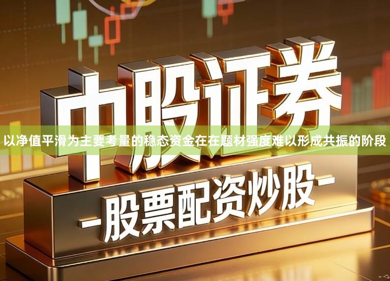 以净值平滑为主要考量的稳态资金在在题材强度难以形成共振的阶段