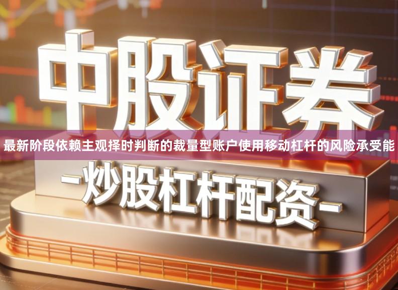 最新阶段依赖主观择时判断的裁量型账户使用移动杠杆的风险承受能