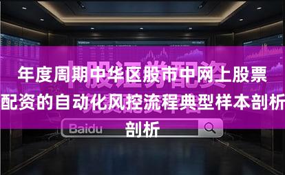 年度周期中华区股市中网上股票配资的自动化风控流程典型样本剖析