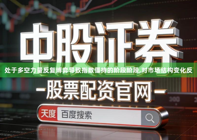 处于多空力量反复博弈导致指数僵持的阶段阶段,对市场结构变化反