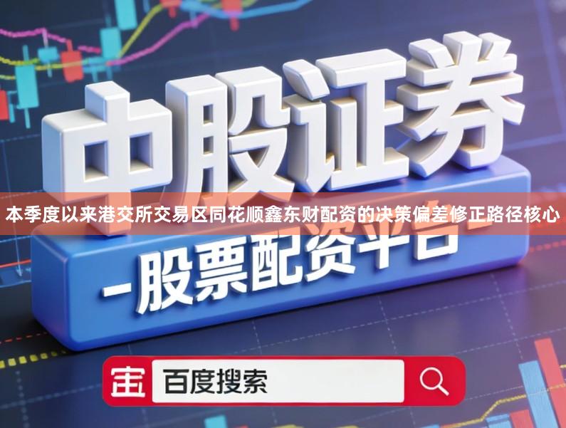 本季度以来港交所交易区同花顺鑫东财配资的决策偏差修正路径核心